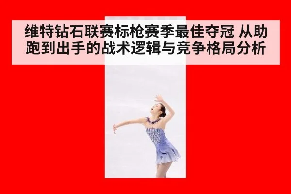 维特钻石联赛标枪赛季最佳夺冠 从助跑到出手的战术逻辑与竞争格局分析
