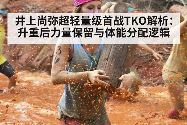 井上尚弥超轻量级首战TKO解析：升重后力量保留与体能分配逻辑